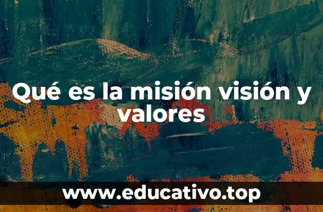 Qué es la misión visión y valores
