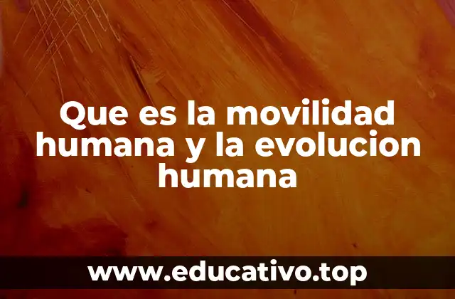 Que es la movilidad humana y la evolucion humana