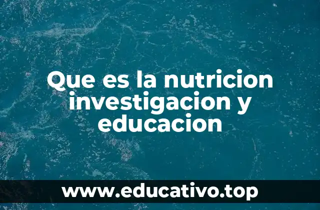Que es la nutricion investigacion y educacion