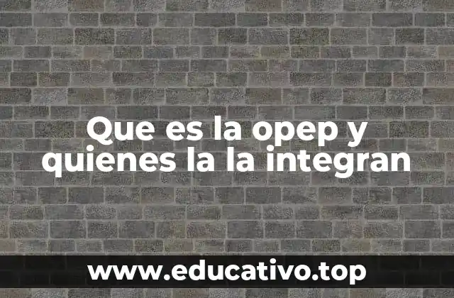 Que es la opep y quienes la la integran