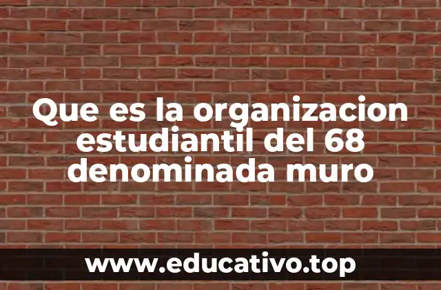 Que es la organizacion estudiantil del 68 denominada muro