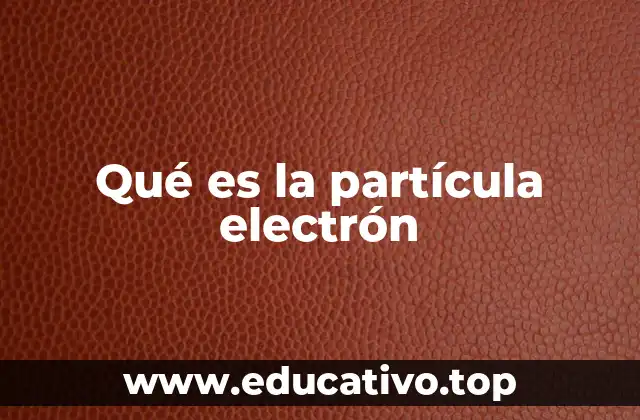 Qué es la partícula electrón