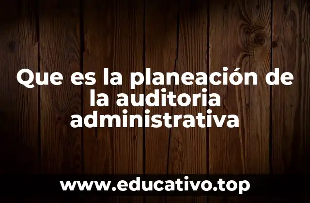 Que es la planeación de la auditoria administrativa