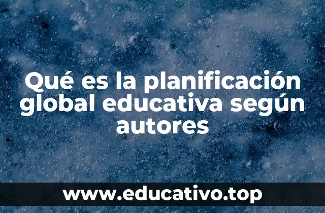 Qué es la planificación global educativa según autores
