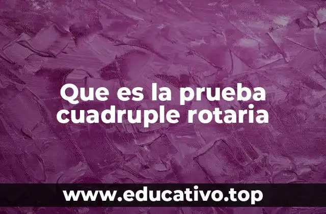 Que es la prueba cuadruple rotaria