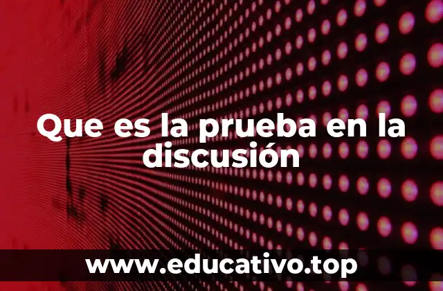 Que es la prueba en la discusión