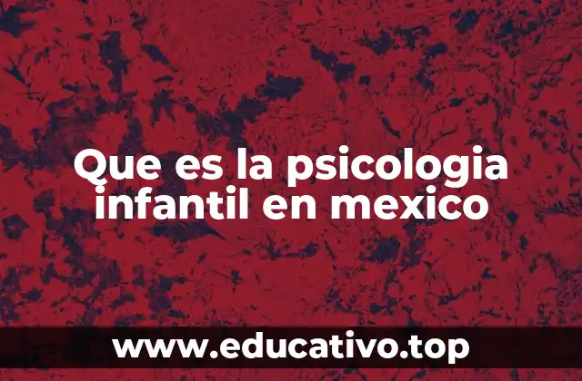 El papel de la psicología infantil en la educación mexicana