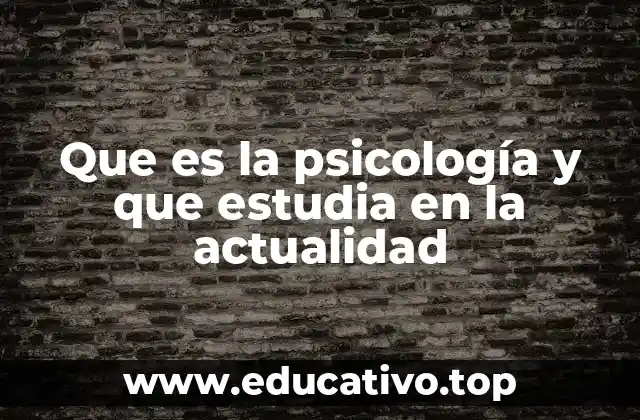 Que es la psicología y que estudia en la actualidad