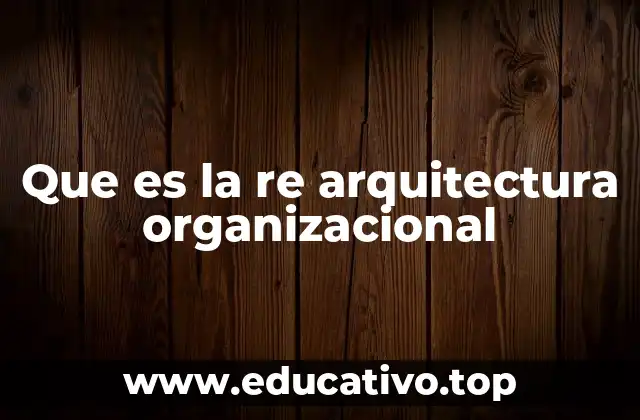 Que es la re arquitectura organizacional