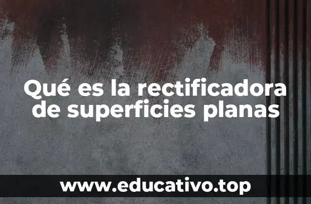 Qué es la rectificadora de superficies planas