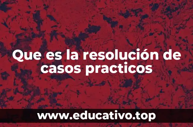 Que es la resolución de casos practicos