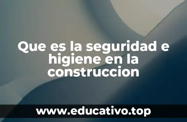 Que es la seguridad e higiene en la construccion