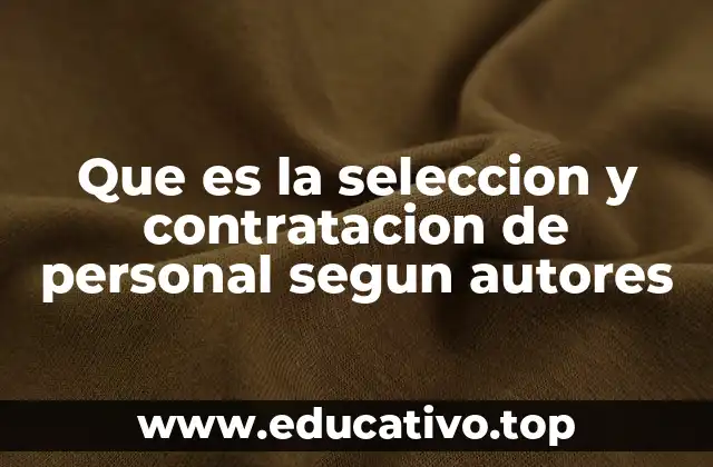 Que es la seleccion y contratacion de personal segun autores