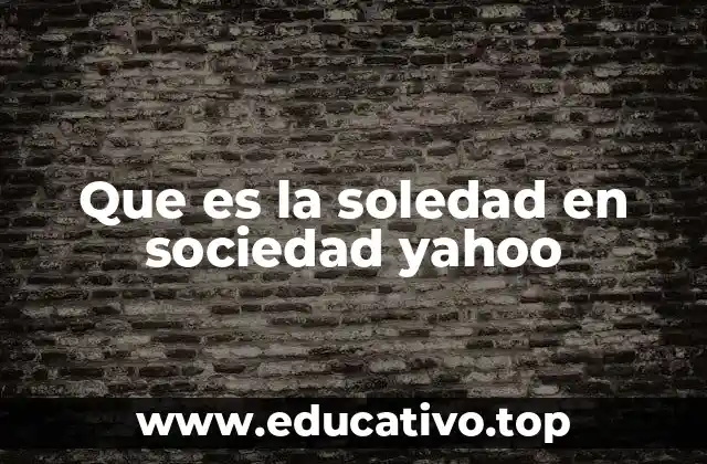 Que es la soledad en sociedad yahoo