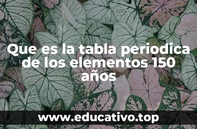 Que es la tabla periodica de los elementos 150 años