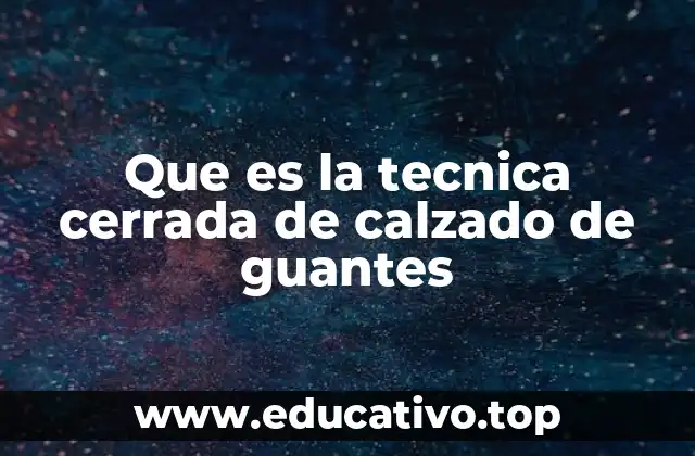 Que es la tecnica cerrada de calzado de guantes