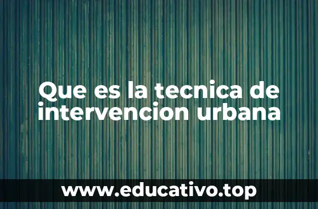 Que es la tecnica de intervencion urbana