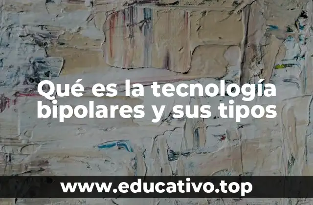 Qué es la tecnología bipolares y sus tipos