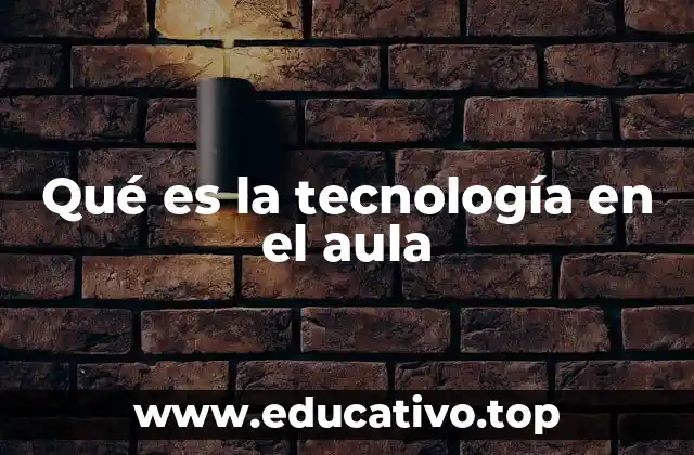 Qué es la tecnología en el aula