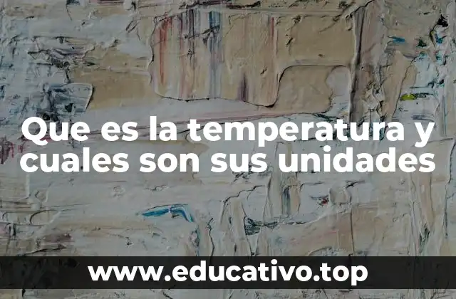 Que es la temperatura y cuales son sus unidades