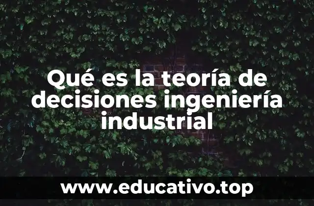 Qué es la teoría de decisiones ingeniería industrial
