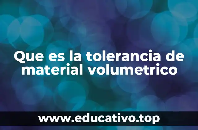 Que es la tolerancia de material volumetrico