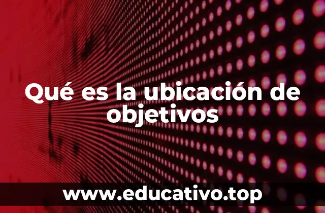 La importancia de establecer ubicaciones claras para los objetivos