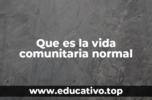 Que es la vida comunitaria normal