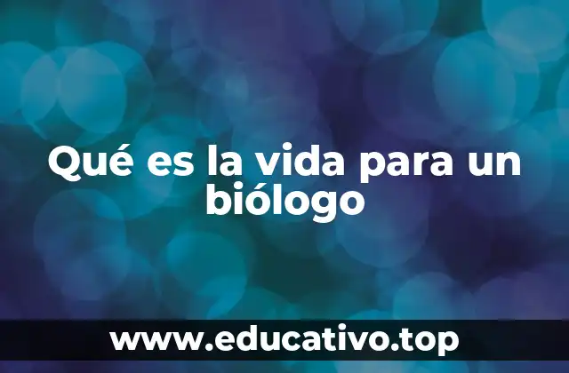 Qué es la vida para un biólogo