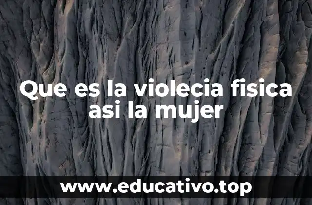 Que es la violecia fisica asi la mujer