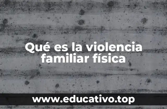 Qué es la violencia familiar física