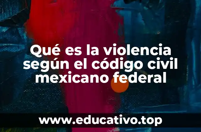 Qué es la violencia según el código civil mexicano federal