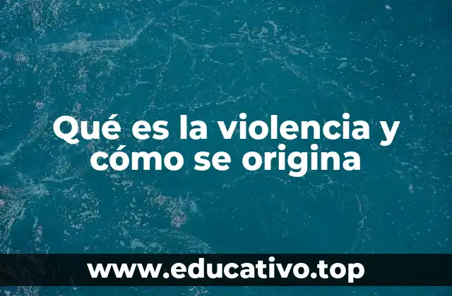 Qué es la violencia y cómo se origina