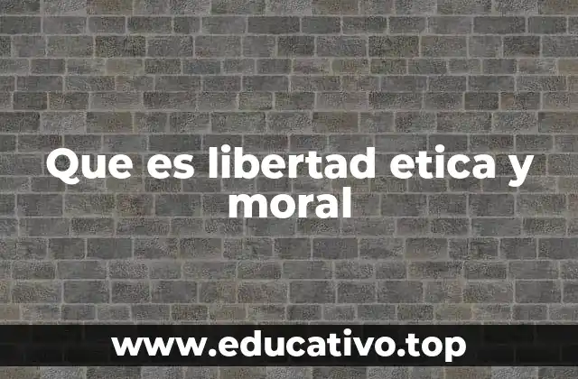 Que es libertad etica y moral