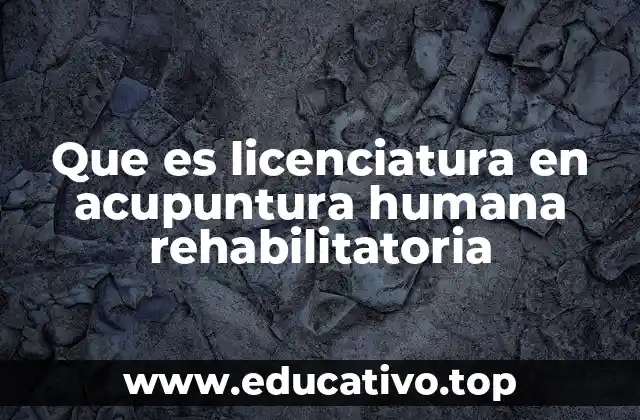 Que es licenciatura en acupuntura humana rehabilitatoria