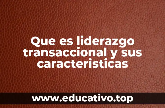 Que es liderazgo transaccional y sus caracteristicas
