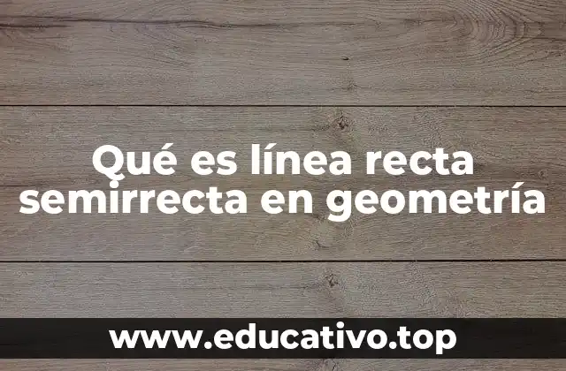 Qué es línea recta semirrecta en geometría
