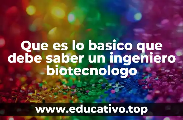 Que es lo basico que debe saber un ingeniero biotecnologo