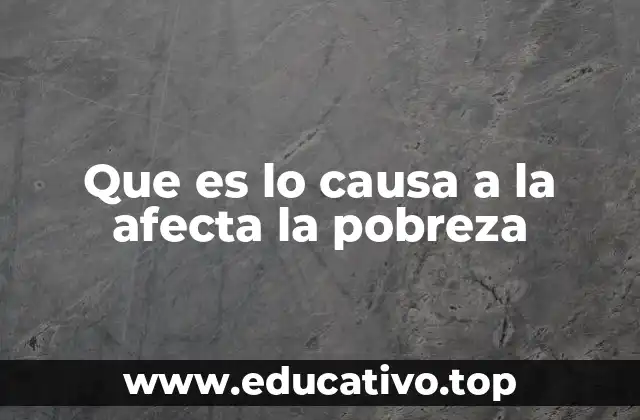 Que es lo causa a la afecta la pobreza