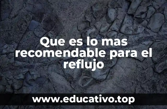 Que es lo mas recomendable para el reflujo