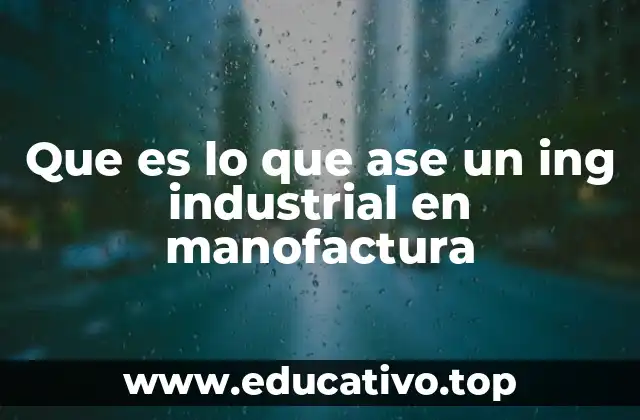 Que es lo que ase un ing industrial en manofactura