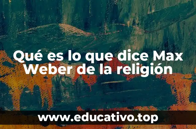 Qué es lo que dice Max Weber de la religión