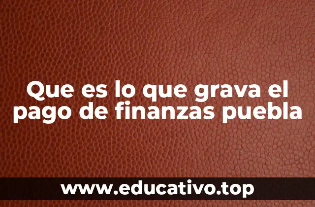 Que es lo que grava el pago de finanzas puebla