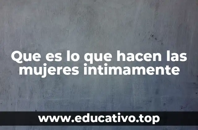 Que es lo que hacen las mujeres intimamente