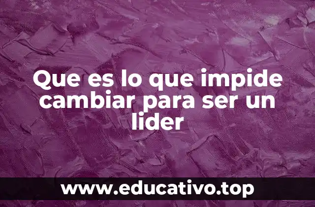 Que es lo que impide cambiar para ser un lider