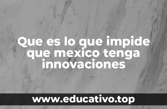 Que es lo que impide que mexico tenga innovaciones