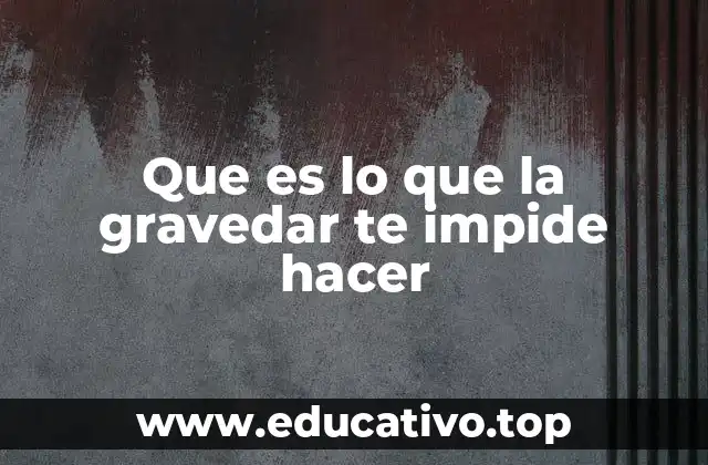 Que es lo que la gravedar te impide hacer