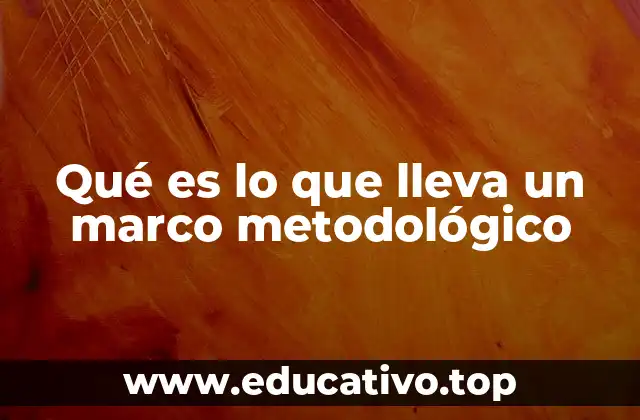 Qué es lo que lleva un marco metodológico