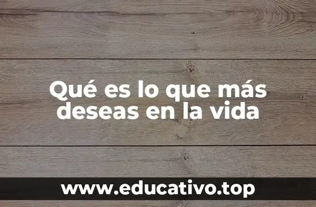 Qué es lo que más deseas en la vida
