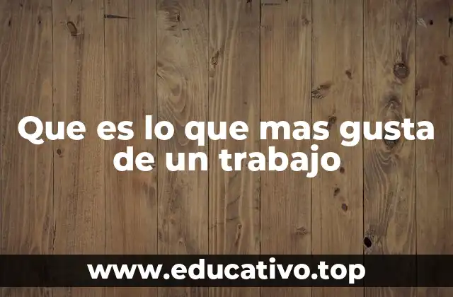 Que es lo que mas gusta de un trabajo